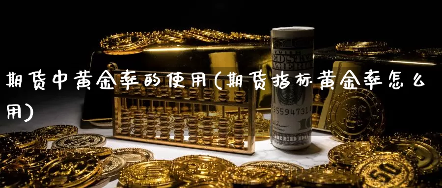 期货中黄金率的使用(期货指标黄金率怎么用)_https://www.07apk.com_股指期货_第1张