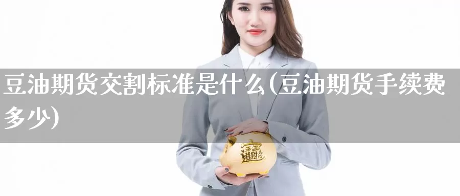 豆油期货交割标准是什么(豆油期货手续费多少)_https://www.07apk.com_股指期货_第1张