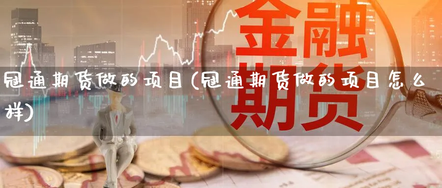 冠通期货做的项目(冠通期货做的项目怎么样)_https://www.07apk.com_期货技术分析_第1张