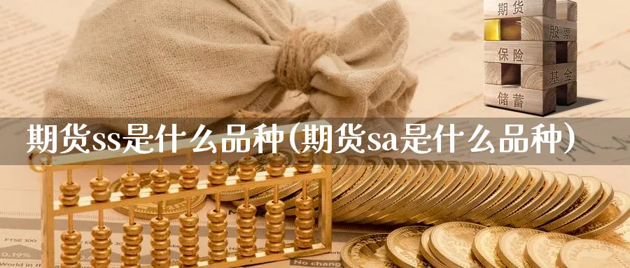 期货ss是什么品种(期货sa是什么品种)_https://www.07apk.com_农产品期货_第1张