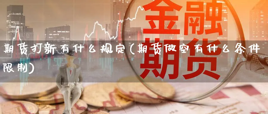 期货打新有什么规定(期货做空有什么条件限制)_https://www.07apk.com_原油期货_第1张