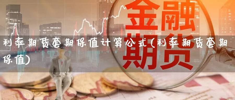 利率期货套期保值计算公式(利率期货套期保值)_https://www.07apk.com_农产品期货_第1张