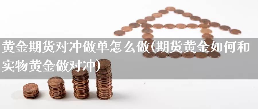 黄金期货对冲做单怎么做(期货黄金如何和实物黄金做对冲)_https://www.07apk.com_农产品期货_第1张