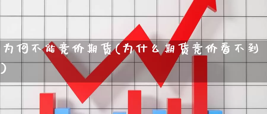 为何不能竞价期货(为什么期货竞价看不到)_https://www.07apk.com_股指期货_第1张