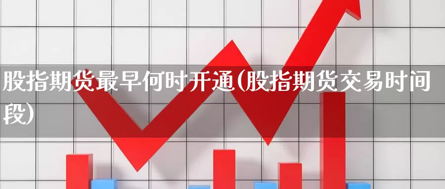 股指期货最早何时开通(股指期货交易时间段)_https://www.07apk.com_黄金期货直播室_第1张