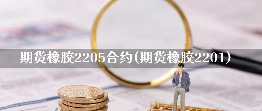 期货橡胶2205合约(期货橡胶2201)_https://www.07apk.com_原油期货_第1张