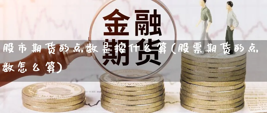 股市期货的点数是按什么算(股票期货的点数怎么算)_https://www.07apk.com_股指期货_第1张