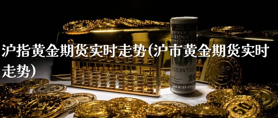 沪指黄金期货实时走势(沪市黄金期货实时走势)_https://www.07apk.com_期货技术分析_第1张