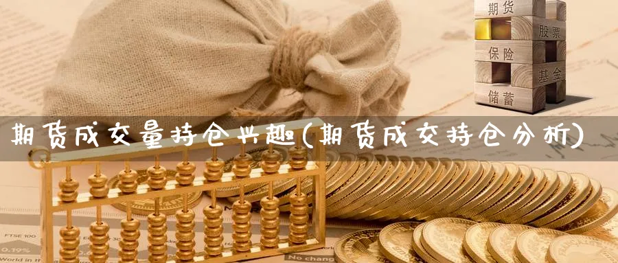 期货成交量持仓兴趣(期货成交持仓分析)_https://www.07apk.com_黄金期货直播室_第1张