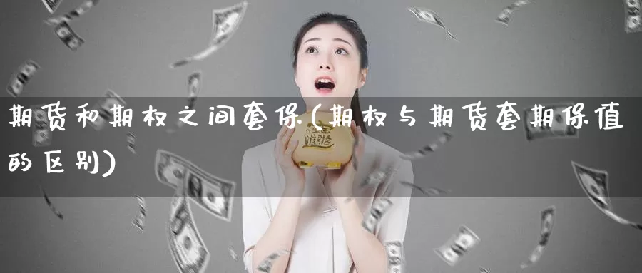 期货和期权之间套保(期权与期货套期保值的区别)_https://www.07apk.com_黄金期货直播室_第1张