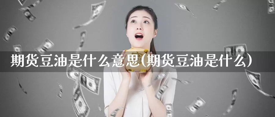 期货豆油是什么意思(期货豆油是什么)_https://www.07apk.com_股指期货_第1张