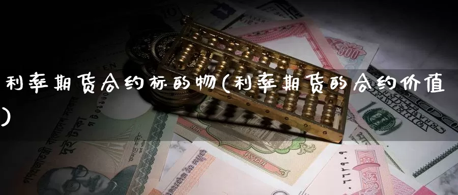 利率期货合约标的物(利率期货的合约价值)_https://www.07apk.com_农产品期货_第1张