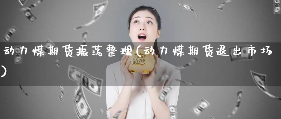 动力煤期货振荡整理(动力煤期货退出市场)_https://www.07apk.com_股指期货_第1张