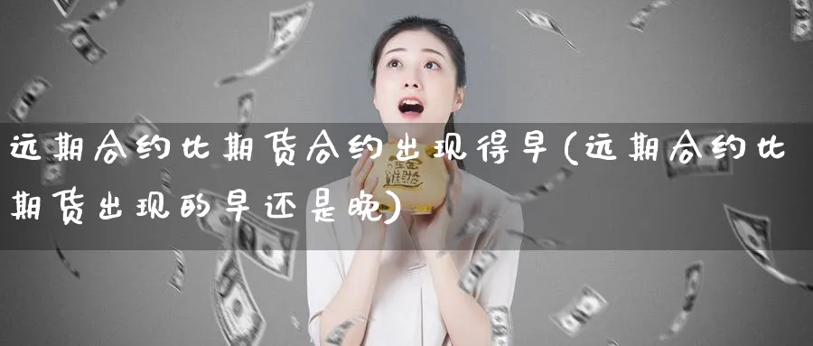 远期合约比期货合约出现得早(远期合约比期货出现的早还是晚)_https://www.07apk.com_期货科普_第1张