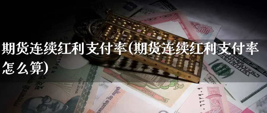 期货连续红利支付率(期货连续红利支付率怎么算)_https://www.07apk.com_原油期货_第1张