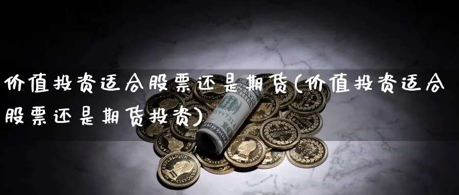 价值投资适合股票还是期货(价值投资适合股票还是期货投资)_https://www.07apk.com_期货行业分析_第1张