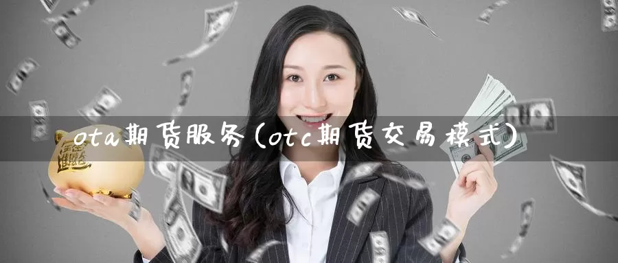 ota期货服务(otc期货交易模式)_https://www.07apk.com_黄金期货直播室_第1张