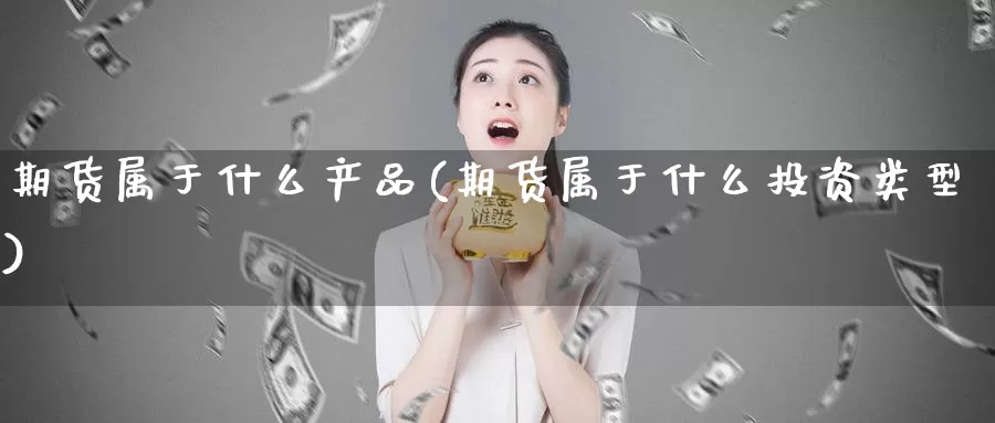 期货属于什么产品(期货属于什么投资类型)_https://www.07apk.com_原油期货_第1张