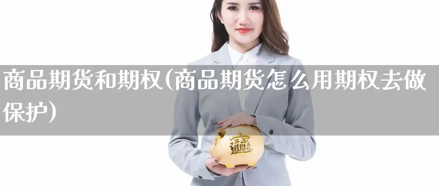 商品期货和期权(商品期货怎么用期权去做保护)_https://www.07apk.com_期货行业分析_第1张