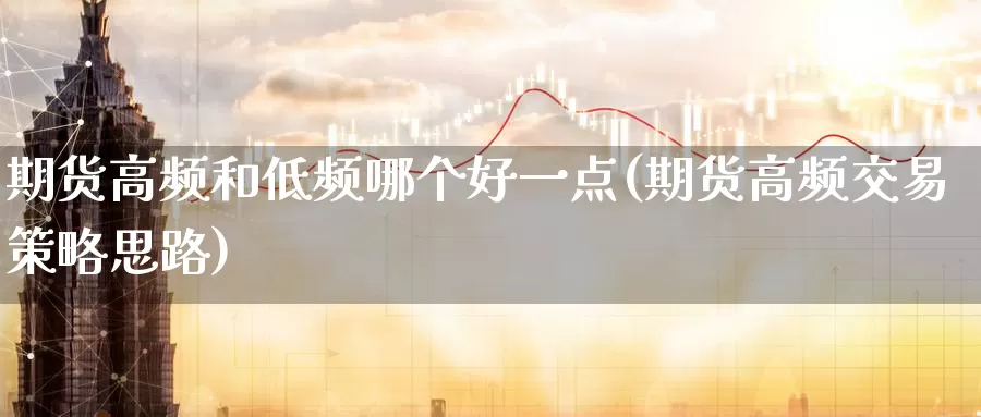 期货高频和低频哪个好一点(期货高频交易策略思路)_https://www.07apk.com_期货技术分析_第1张