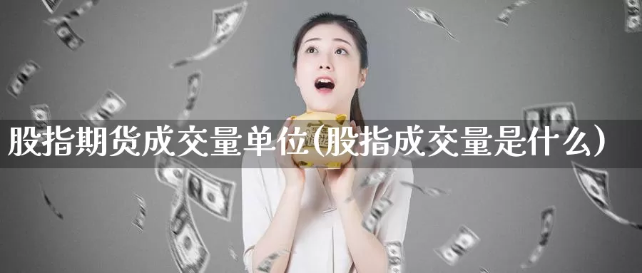 股指期货成交量单位(股指成交量是什么)_https://www.07apk.com_黄金期货直播室_第1张