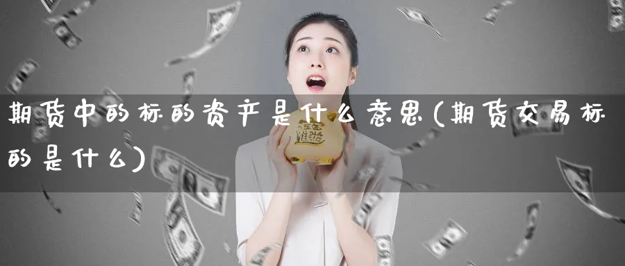 期货中的标的资产是什么意思(期货交易标的是什么)_https://www.07apk.com_期货技术分析_第1张