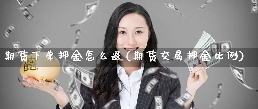 期货下单押金怎么退(期货交易押金比例)_https://www.07apk.com_农产品期货_第1张