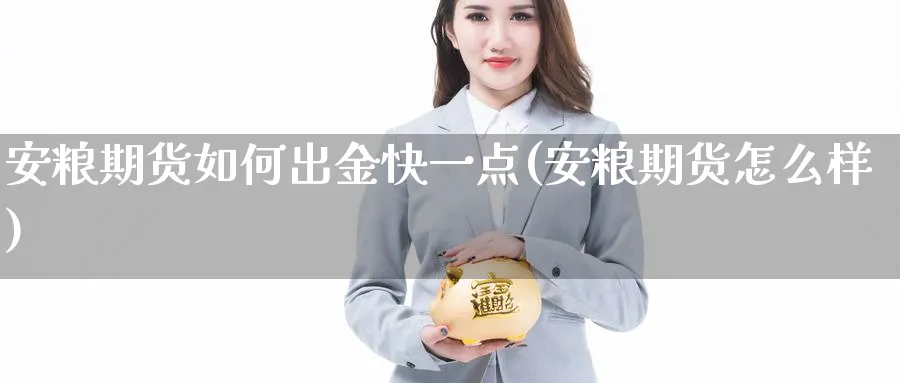 安粮期货如何出金快一点(安粮期货怎么样)_https://www.07apk.com_原油期货_第1张