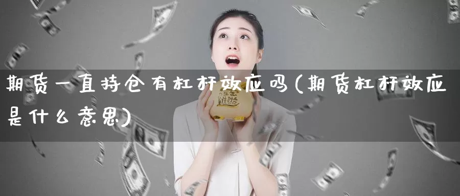 期货一直持仓有杠杆效应吗(期货杠杆效应是什么意思)_https://www.07apk.com_期货技术分析_第1张