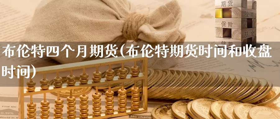 布伦特四个月期货(布伦特期货时间和收盘时间)_https://www.07apk.com_期货技术分析_第1张