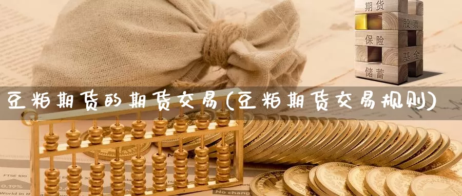 豆粕期货的期货交易(豆粕期货交易规则)_https://www.07apk.com_期货科普_第1张