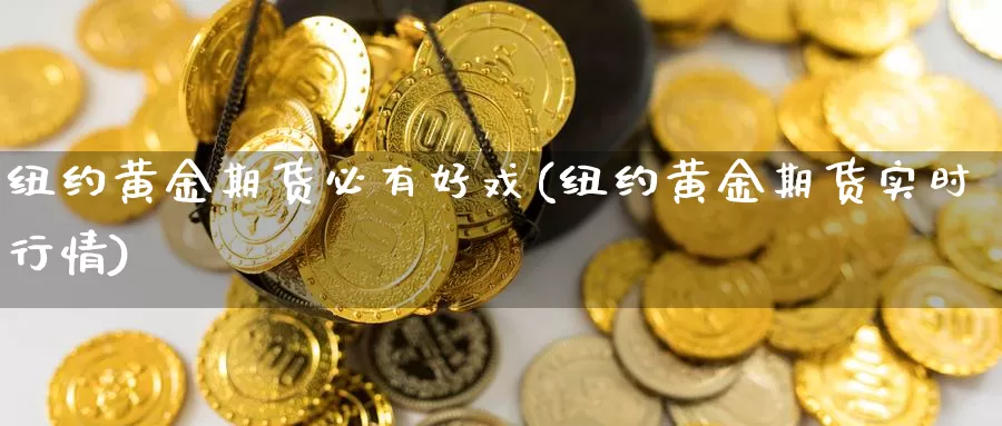 纽约黄金期货必有好戏(纽约黄金期货实时行情)_https://www.07apk.com_期货行业分析_第1张