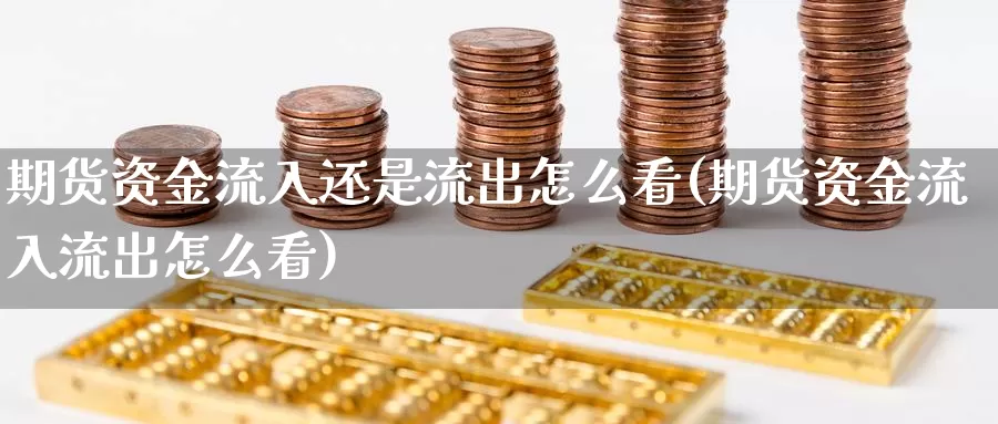 期货资金流入还是流出怎么看(期货资金流入流出怎么看)_https://www.07apk.com_原油期货_第1张