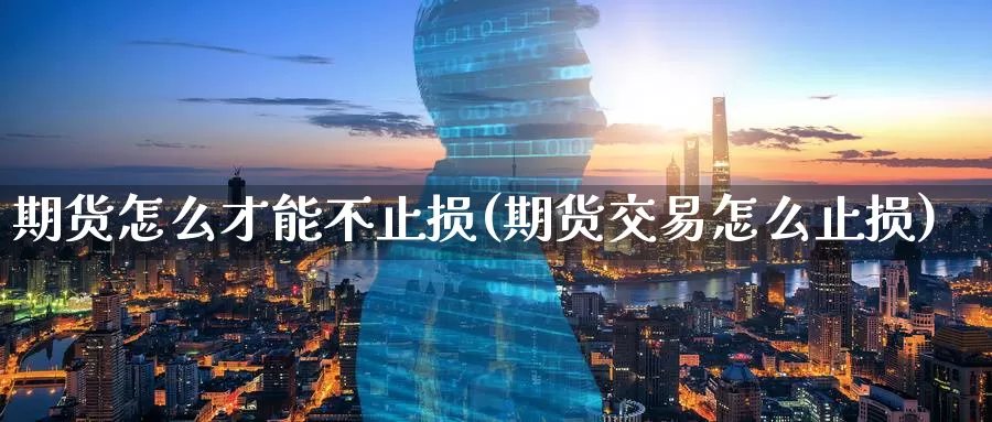 期货怎么才能不止损(期货交易怎么止损)_https://www.07apk.com_期货科普_第1张