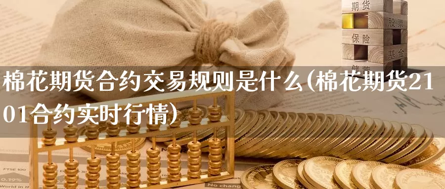 棉花期货合约交易规则是什么(棉花期货2101合约实时行情)_https://www.07apk.com_股指期货_第1张