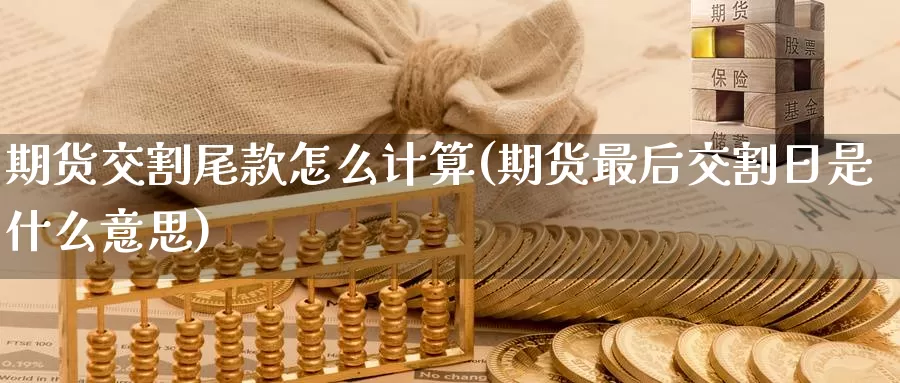 期货交割尾款怎么计算(期货最后交割日是什么意思)_https://www.07apk.com_原油期货_第1张