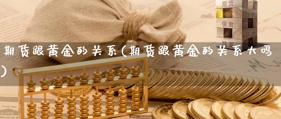 期货跟黄金的关系(期货跟黄金的关系大吗)_https://www.07apk.com_原油期货_第1张