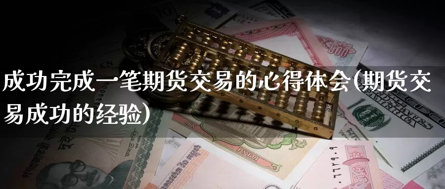 成功完成一笔期货交易的心得体会(期货交易成功的经验)_https://www.07apk.com_期货技术分析_第1张