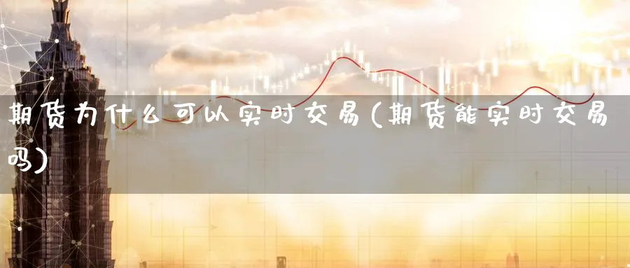 期货为什么可以实时交易(期货能实时交易吗)_https://www.07apk.com_农产品期货_第1张