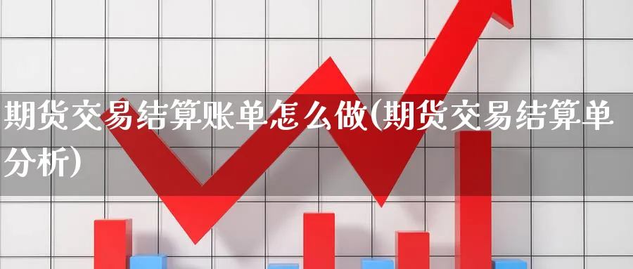 期货交易结算账单怎么做(期货交易结算单分析)_https://www.07apk.com_期货科普_第1张