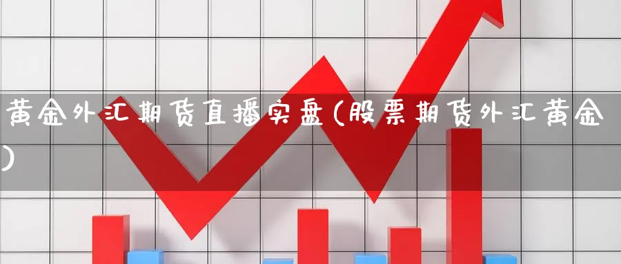 黄金外汇期货直播实盘(股票期货外汇黄金)_https://www.07apk.com_黄金期货直播室_第1张