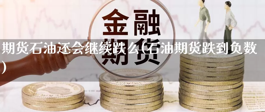 期货石油还会继续跌么(石油期货跌到负数)_https://www.07apk.com_期货技术分析_第1张