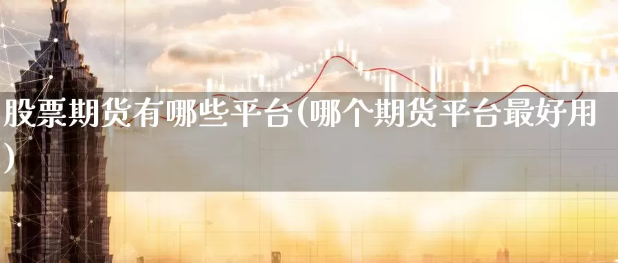 股票期货有哪些平台(哪个期货平台最好用)_https://www.07apk.com_期货科普_第1张