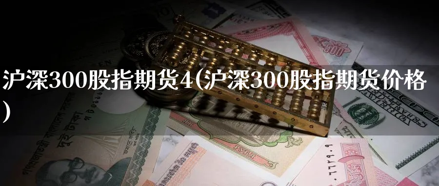 沪深300股指期货4(沪深300股指期货价格)_https://www.07apk.com_期货行业分析_第1张