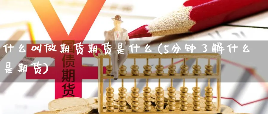 什么叫做期货期货是什么(5分钟了解什么是期货)_https://www.07apk.com_黄金期货直播室_第1张