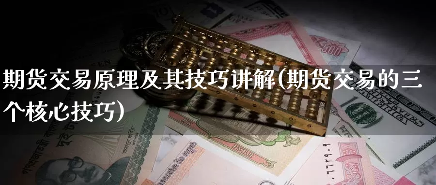 期货交易原理及其技巧讲解(期货交易的三个核心技巧)_https://www.07apk.com_黄金期货直播室_第1张