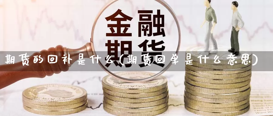 期货的回补是什么(期货回单是什么意思)_https://www.07apk.com_原油期货_第1张