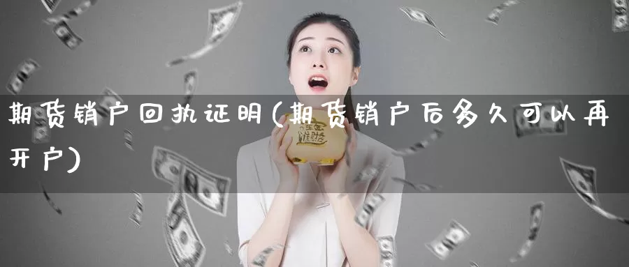 期货销户回执证明(期货销户后多久可以再开户)_https://www.07apk.com_原油期货_第1张