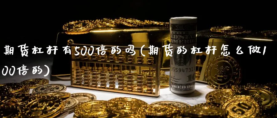 期货杠杆有500倍的吗(期货的杠杆怎么做100倍的)_https://www.07apk.com_农产品期货_第1张