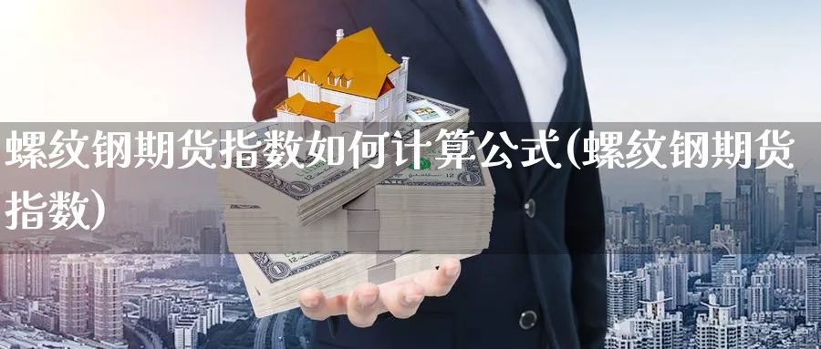 螺纹钢期货指数如何计算公式(螺纹钢期货指数)_https://www.07apk.com_黄金期货直播室_第1张